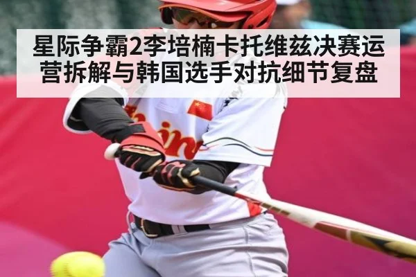星际争霸2李培楠卡托维兹决赛运营拆解与韩国选手对抗细节复盘